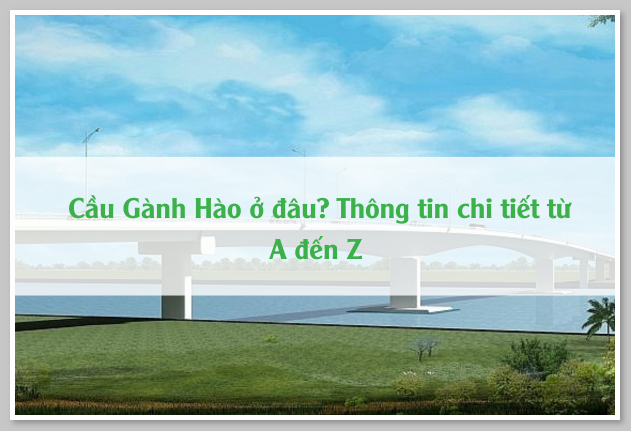 Cầu Gành Hào ở đâu? Thông tin chi tiết từ A đến Z